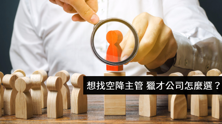 想找空降主管 獵才公司怎麼選？